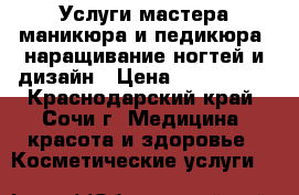 Услуги мастера маникюра и педикюра, наращивание ногтей и дизайн › Цена ­ 300-1500 - Краснодарский край, Сочи г. Медицина, красота и здоровье » Косметические услуги   